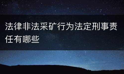 法律非法采矿行为法定刑事责任有哪些