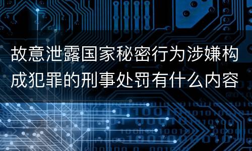 故意泄露国家秘密行为涉嫌构成犯罪的刑事处罚有什么内容