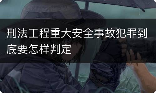 刑法工程重大安全事故犯罪到底要怎样判定