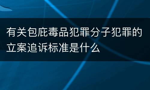 有关包庇毒品犯罪分子犯罪的立案追诉标准是什么