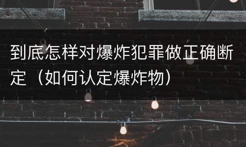 到底怎样对爆炸犯罪做正确断定（如何认定爆炸物）