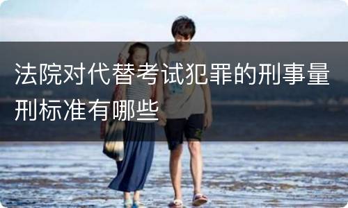 法院对代替考试犯罪的刑事量刑标准有哪些
