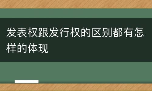 发表权跟发行权的区别都有怎样的体现