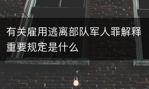 有关雇用逃离部队军人罪解释重要规定是什么