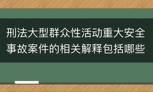 刑法大型群众性活动重大安全事故案件的相关解释包括哪些重要内容