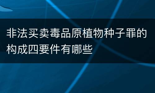 非法买卖毒品原植物种子罪的构成四要件有哪些