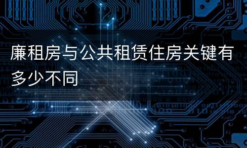 廉租房与公共租赁住房关键有多少不同