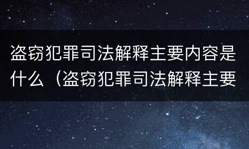 盗窃犯罪司法解释主要内容是什么（盗窃犯罪司法解释主要内容是什么呢）