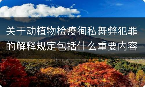 关于动植物检疫徇私舞弊犯罪的解释规定包括什么重要内容