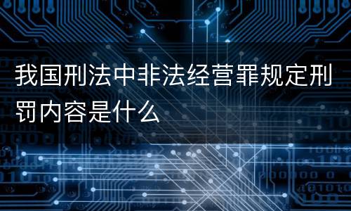 我国刑法中非法经营罪规定刑罚内容是什么