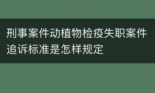 刑事案件动植物检疫失职案件追诉标准是怎样规定