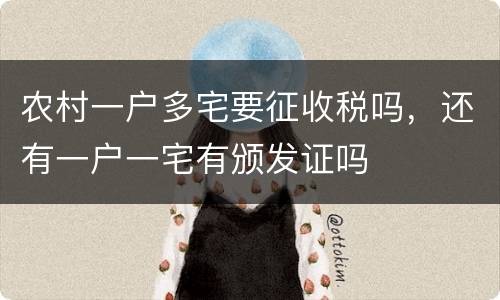 农村一户多宅要征收税吗，还有一户一宅有颁发证吗