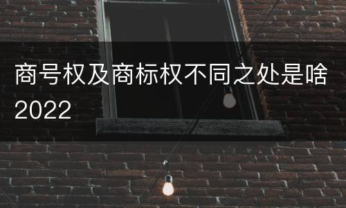 商号权及商标权不同之处是啥2022