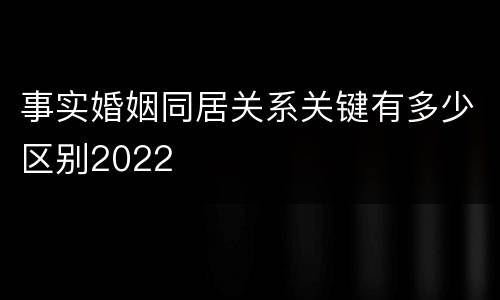 事实婚姻同居关系关键有多少区别2022