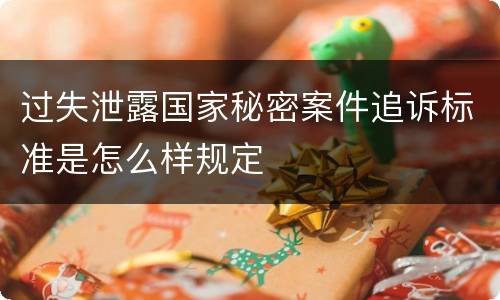 过失泄露国家秘密案件追诉标准是怎么样规定