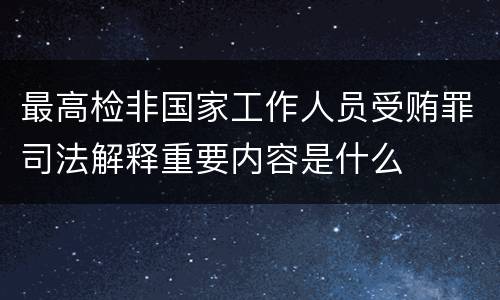 最高检非国家工作人员受贿罪司法解释重要内容是什么