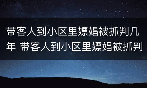 带客人到小区里嫖娼被抓判几年 带客人到小区里嫖娼被抓判几年徒刑