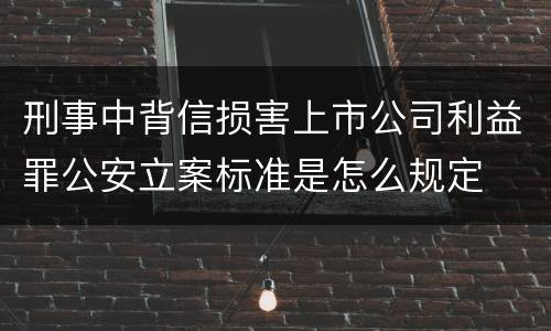 刑事中背信损害上市公司利益罪公安立案标准是怎么规定