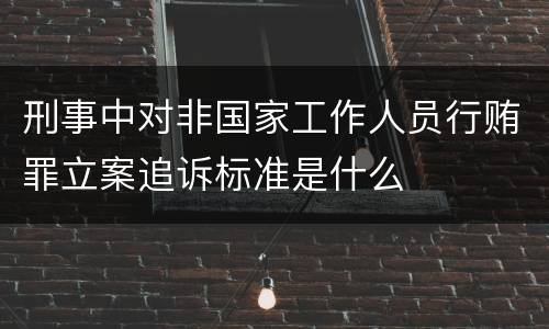 刑事中对非国家工作人员行贿罪立案追诉标准是什么