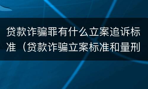 贷款诈骗罪有什么立案追诉标准（贷款诈骗立案标准和量刑标准）