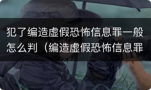 犯了编造虚假恐怖信息罪一般怎么判（编造虚假恐怖信息罪的认定和处罚）