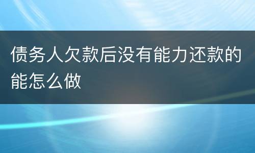 债务人欠款后没有能力还款的能怎么做