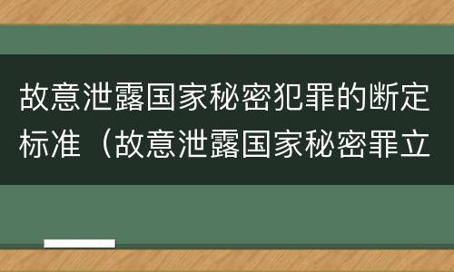 故意泄露国家秘密犯罪的断定标准（故意泄露国家秘密罪立案标准是）