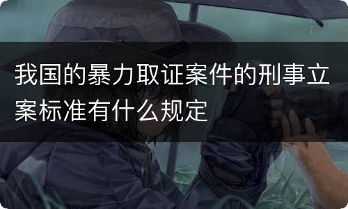 我国的暴力取证案件的刑事立案标准有什么规定