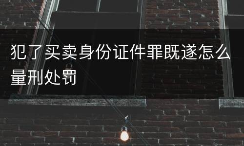 犯了买卖身份证件罪既遂怎么量刑处罚