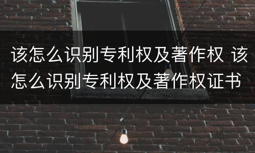 该怎么识别专利权及著作权 该怎么识别专利权及著作权证书
