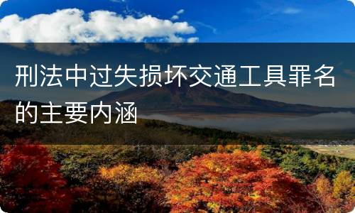 刑法中过失损坏交通工具罪名的主要内涵