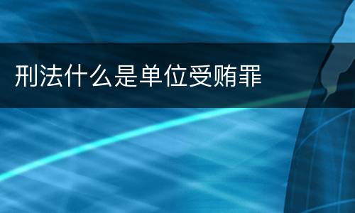 刑法什么是单位受贿罪