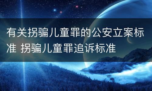 有关拐骗儿童罪的公安立案标准 拐骗儿童罪追诉标准