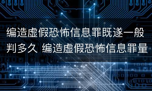 编造虚假恐怖信息罪既遂一般判多久 编造虚假恐怖信息罪量刑