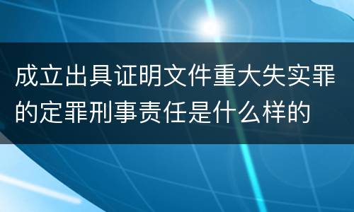 成立出具证明文件重大失实罪的定罪刑事责任是什么样的