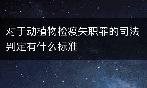 对于动植物检疫失职罪的司法判定有什么标准