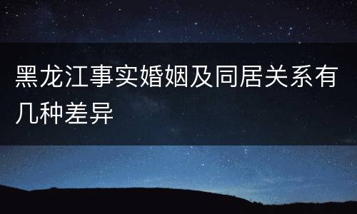 黑龙江事实婚姻及同居关系有几种差异