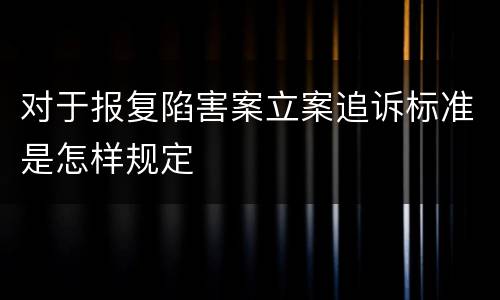 对于报复陷害案立案追诉标准是怎样规定