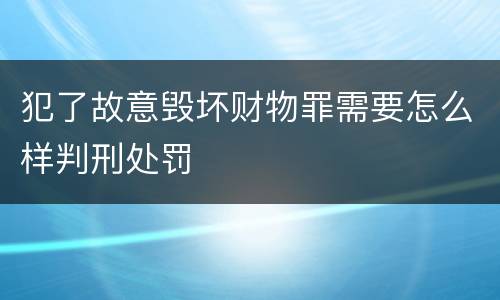 犯了故意毁坏财物罪需要怎么样判刑处罚