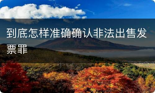 到底怎样准确确认非法出售发票罪