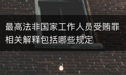 最高法非国家工作人员受贿罪相关解释包括哪些规定