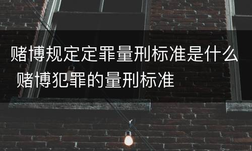 赌博规定定罪量刑标准是什么 赌博犯罪的量刑标准