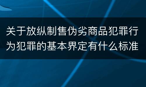 关于放纵制售伪劣商品犯罪行为犯罪的基本界定有什么标准