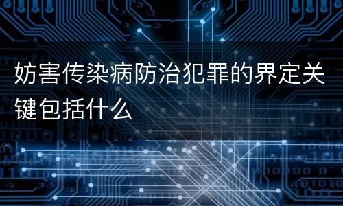 妨害传染病防治犯罪的界定关键包括什么