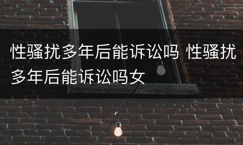 性骚扰多年后能诉讼吗 性骚扰多年后能诉讼吗女