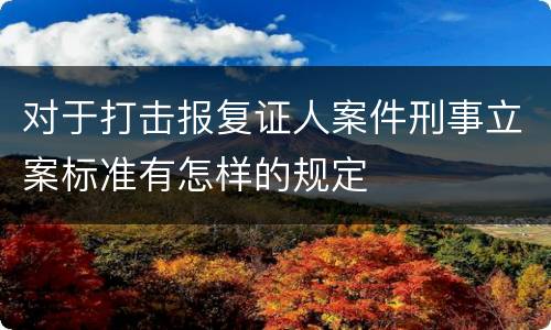 对于打击报复证人案件刑事立案标准有怎样的规定