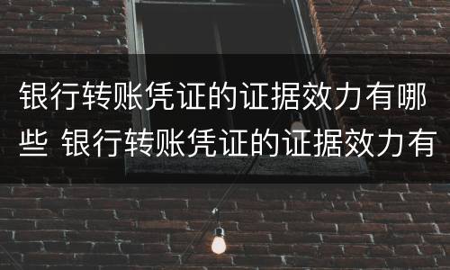 银行转账凭证的证据效力有哪些 银行转账凭证的证据效力有哪些方面