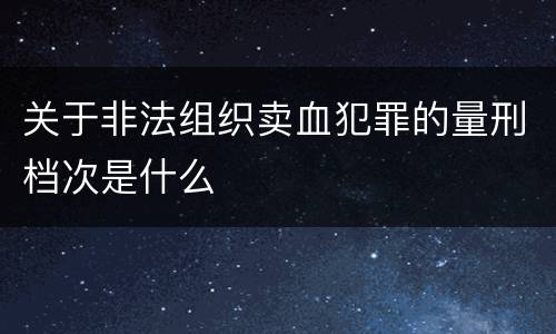 关于非法组织卖血犯罪的量刑档次是什么