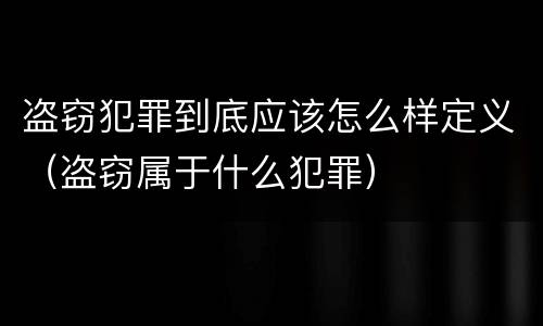 盗窃犯罪到底应该怎么样定义（盗窃属于什么犯罪）
