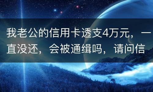 我老公的信用卡透支4万元，一直没还，会被通缉吗，请问信用卡欠款会被网上通缉吗